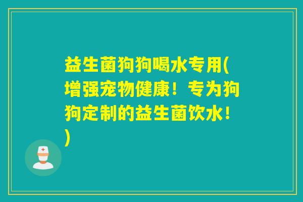 益生菌狗狗喝水专用(增强宠物健康！专为狗狗定制的益生菌饮水！)