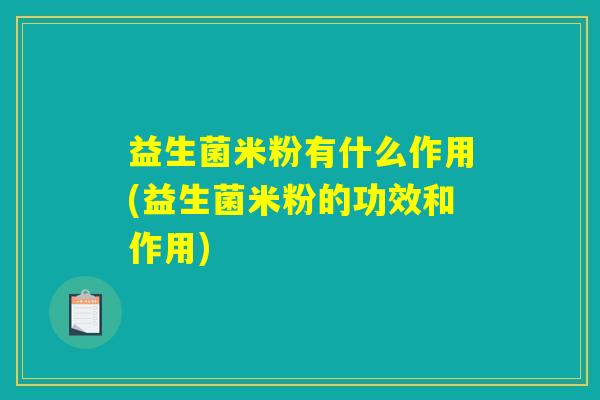 益生菌米粉有什么作用(益生菌米粉的功效和作用)