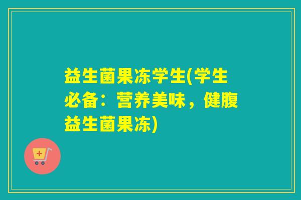 益生菌果冻学生(学生必备：营养美味，健腹益生菌果冻)