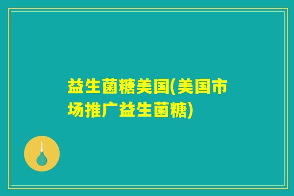 益生菌糖美国(美国市场推广益生菌糖)