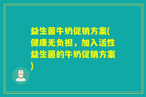 益生菌牛奶促销方案(健康无负担，加入活性益生菌的牛奶促销方案)