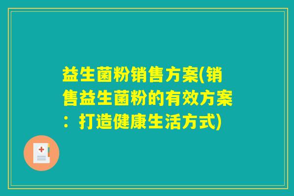 益生菌粉销售方案(销售益生菌粉的有效方案：打造健康生活方式)