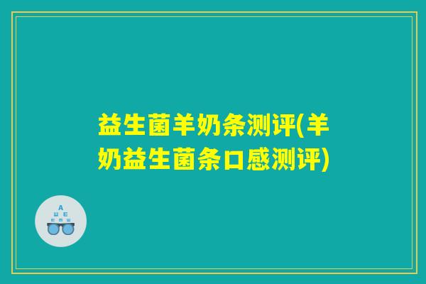 益生菌羊奶条测评(羊奶益生菌条口感测评)