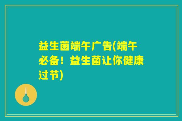 益生菌端午广告(端午必备！益生菌让你健康过节)