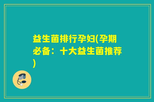 益生菌排行孕妇(孕期必备：十大益生菌推荐)
