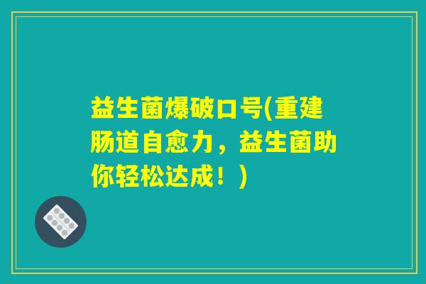 益生菌爆破口号(重建肠道自愈力，益生菌助你轻松达成！)
