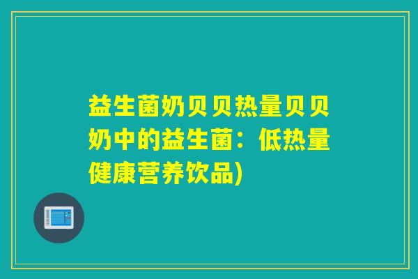 益生菌奶贝贝热量贝贝奶中的益生菌：低热量健康营养饮品)