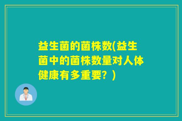 益生菌的菌株数(益生菌中的菌株数量对人体健康有多重要？)