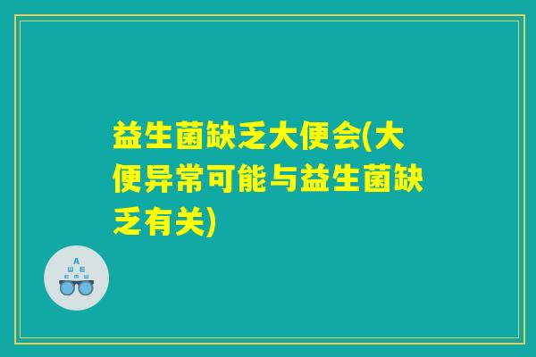 益生菌缺乏大便会(大便异常可能与益生菌缺乏有关)
