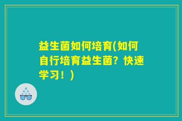 益生菌如何培育(如何自行培育益生菌?快速学习!) 益生菌如何培育(如何自行培育益生菌?快速学习!)