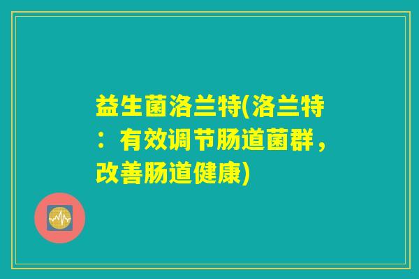 益生菌洛兰特(洛兰特：有效调节肠道菌群，改善肠道健康)