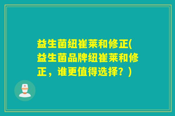益生菌纽崔莱和修正(益生菌品牌纽崔莱和修正，谁更值得选择？)