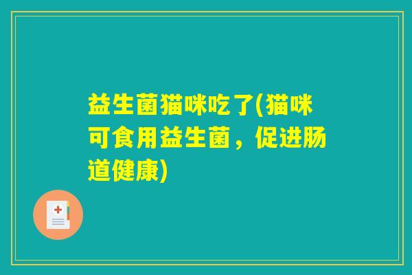 益生菌猫咪吃了(猫咪可食用益生菌，促进肠道健康)