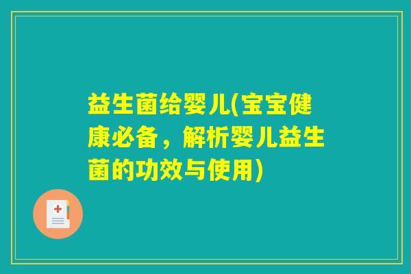 益生菌给婴儿(宝宝健康必备，解析婴儿益生菌的功效与使用)