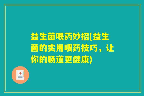 益生菌喂药妙招(益生菌的实用喂药技巧，让你的肠道更健康)