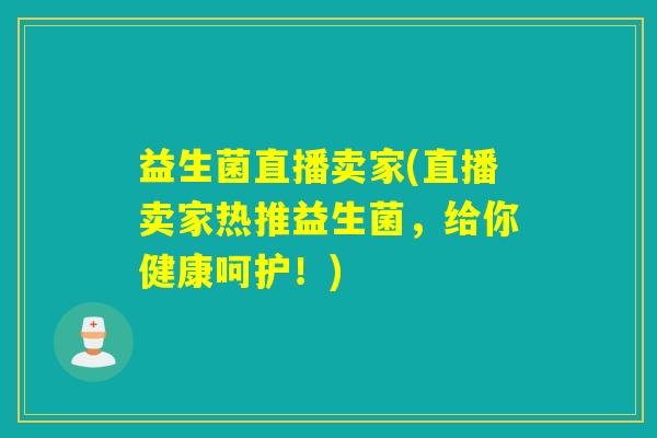 益生菌直播卖家(直播卖家热推益生菌，给你健康呵护！)