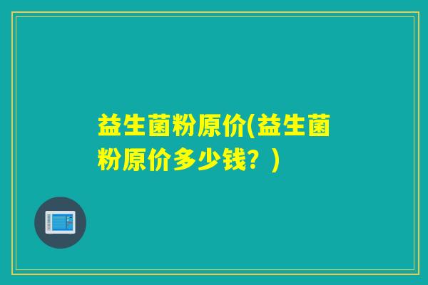 益生菌粉原价(益生菌粉原价多少钱？)