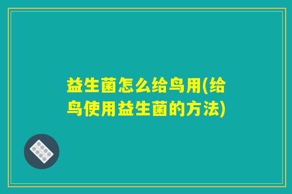 益生菌怎么给鸟用(给鸟使用益生菌的方法)