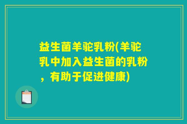 益生菌羊驼乳粉(羊驼乳中加入益生菌的乳粉，有助于促进健康)