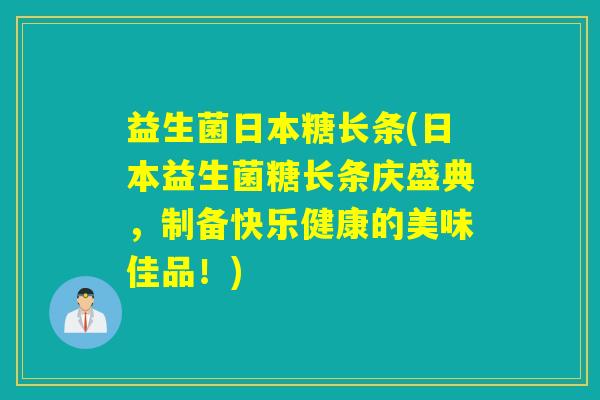 益生菌日本糖长条(日本益生菌糖长条庆盛典，制备快乐健康的美味佳品！)