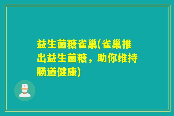 益生菌糖雀巢(雀巢推出益生菌糖，助你维持肠道健康)