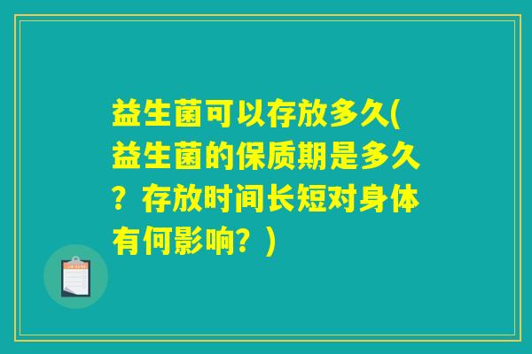 益生菌可以存放多久(益生菌的保质期是多久？存放时间长短对身体有何影响？)