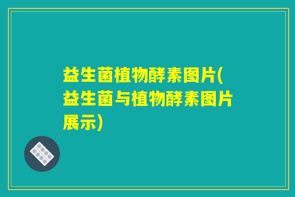 益生菌植物酵素图片(益生菌与植物酵素图片展示)