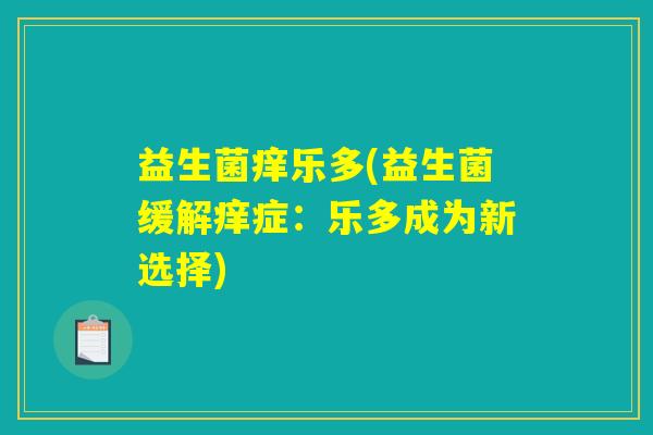 益生菌痒乐多(益生菌缓解痒症：乐多成为新选择)