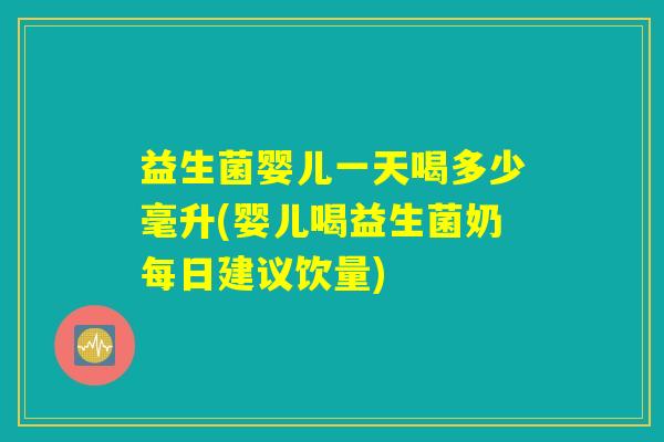 益生菌婴儿一天喝多少毫升(婴儿喝益生菌奶每日建议饮量)