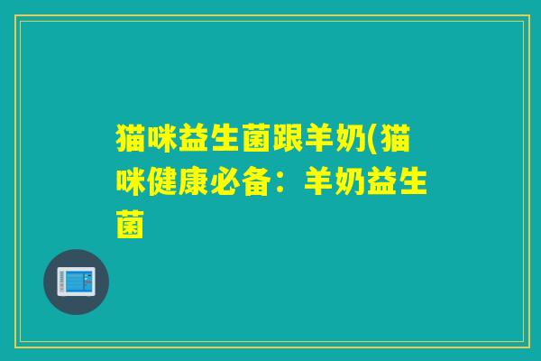 猫咪益生菌跟羊奶(猫咪健康必备：羊奶益生菌