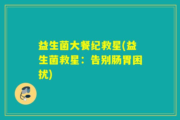 益生菌大餐纪救星(益生菌救星：告别肠胃困扰)