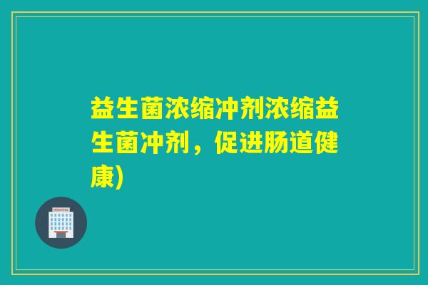 益生菌浓缩冲剂浓缩益生菌冲剂，促进肠道健康)