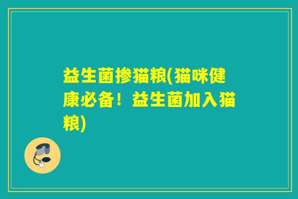 益生菌掺猫粮(猫咪健康必备！益生菌加入猫粮)