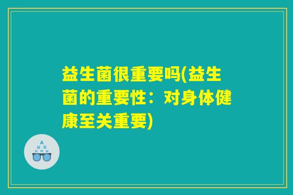 益生菌很重要吗(益生菌的重要性：对身体健康至关重要)