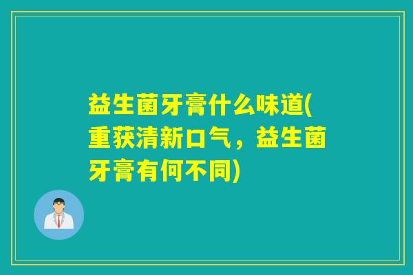 益生菌牙膏什么味道(重获清新口气，益生菌牙膏有何不同)