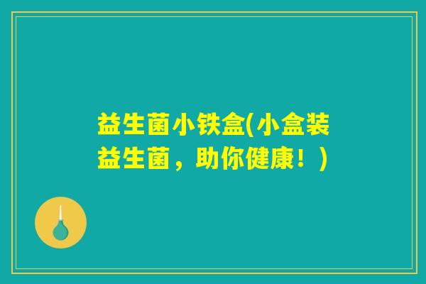 益生菌小铁盒(小盒装益生菌，助你健康！)
