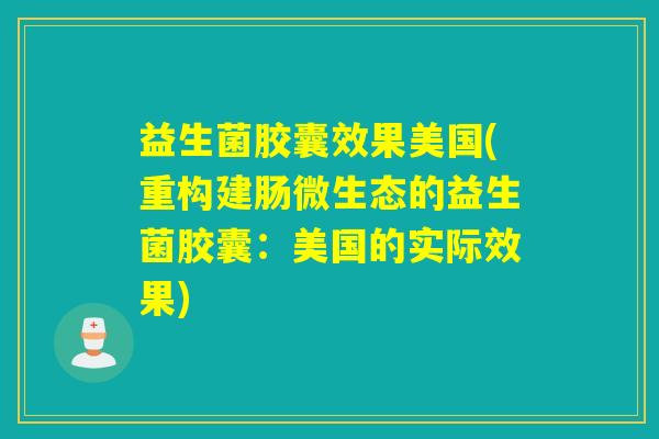 益生菌胶囊效果美国(重构建肠微生态的益生菌胶囊：美国的实际效果)