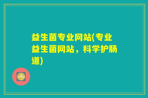 益生菌专业网站(专业益生菌网站，科学护肠道)