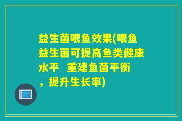 益生菌喂鱼效果(喂鱼益生菌可提高鱼类健康水平  重建鱼菌平衡，提升生长率)