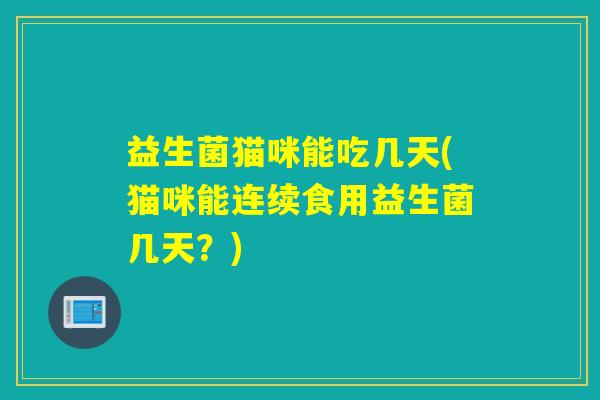 益生菌猫咪能吃几天(猫咪能连续食用益生菌几天？)
