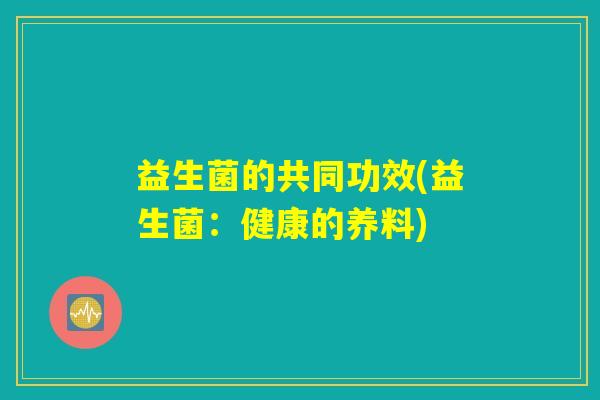 益生菌的共同功效(益生菌：健康的养料)