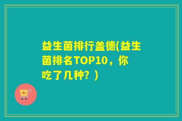 益生菌排行盖德(益生菌排名TOP10，你吃了几种？)