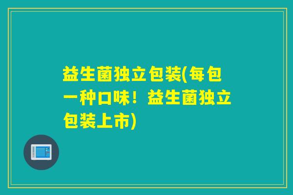 益生菌独立包装(每包一种口味！益生菌独立包装上市)