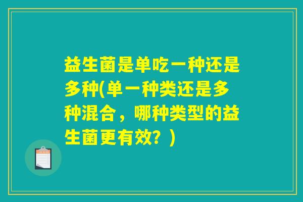 益生菌是单吃一种还是多种(单一种类还是多种混合，哪种类型的益生菌更有效？)
