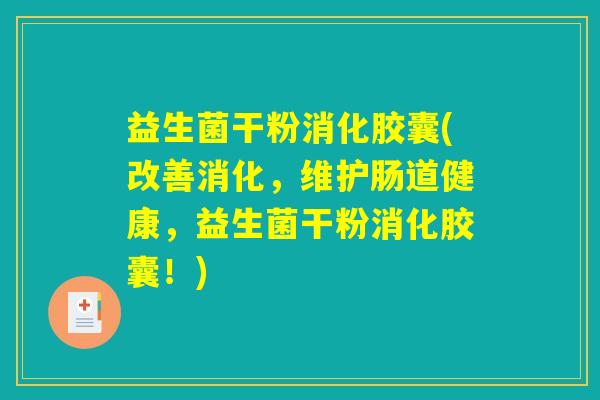 益生菌干粉消化胶囊(改善消化，维护肠道健康，益生菌干粉消化胶囊！)