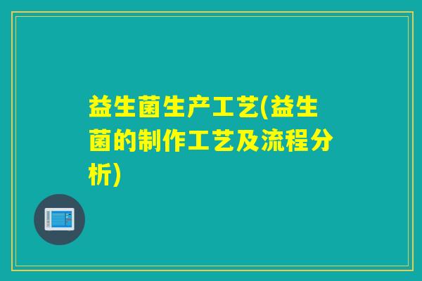 益生菌生产工艺(益生菌的制作工艺及流程分析)