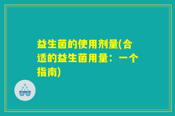 益生菌的使用剂量(合适的益生菌用量：一个指南)