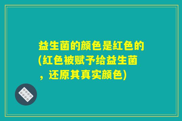 益生菌的颜色是红色的(红色被赋予给益生菌,还原其真实颜色) 益生菌的颜色是红色的(红色被赋予给益生菌,还原其真实颜色)