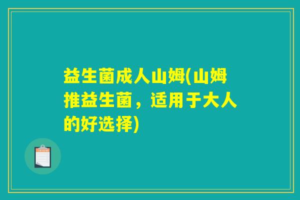 益生菌成人山姆(山姆推益生菌,适用于大人的好选择) 益生菌成人山姆(山姆推益生菌,适用于大人的好选择)