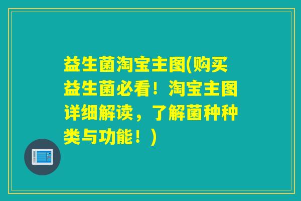 益生菌淘宝主图(购买益生菌必看！淘宝主图详细解读，了解菌种种类与功能！)